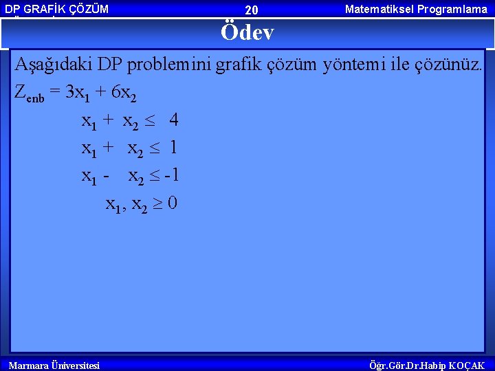 DP GRAFİK ÇÖZÜM YÖNTEMİ 20 Matematiksel Programlama Ödev Aşağıdaki DP problemini grafik çözüm yöntemi DP GRAFİK ÇÖZÜM YÖNTEMİ 20 Matematiksel Programlama Ödev Aşağıdaki DP problemini grafik çözüm yöntemi