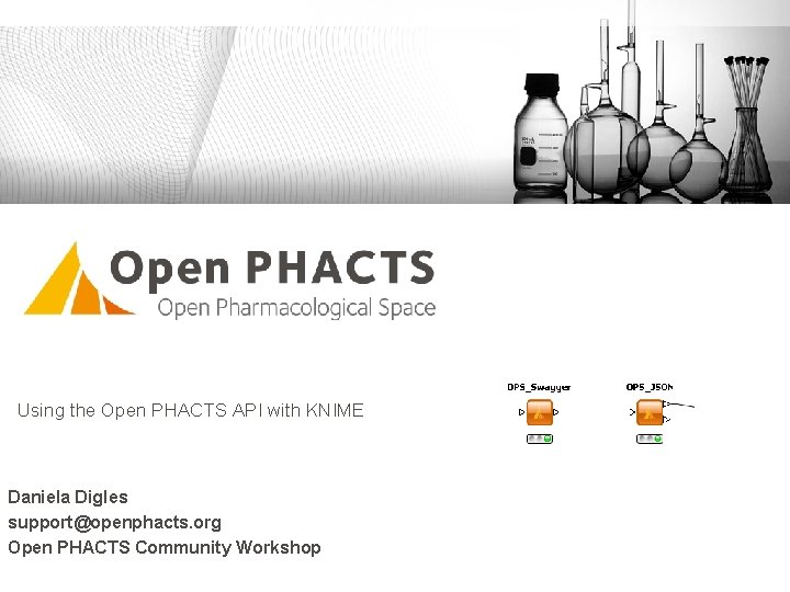 Using the Open PHACTS API with KNIME Daniela Digles support@openphacts. org Open PHACTS Community Using the Open PHACTS API with KNIME Daniela Digles support@openphacts. org Open PHACTS Community