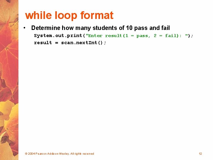 while loop format • Determine how many students of 10 pass and fail System.