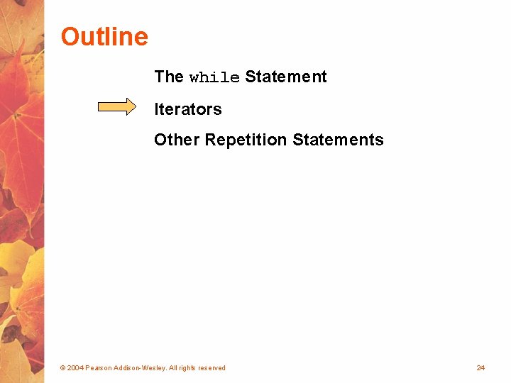 Outline The while Statement Iterators Other Repetition Statements © 2004 Pearson Addison-Wesley. All rights