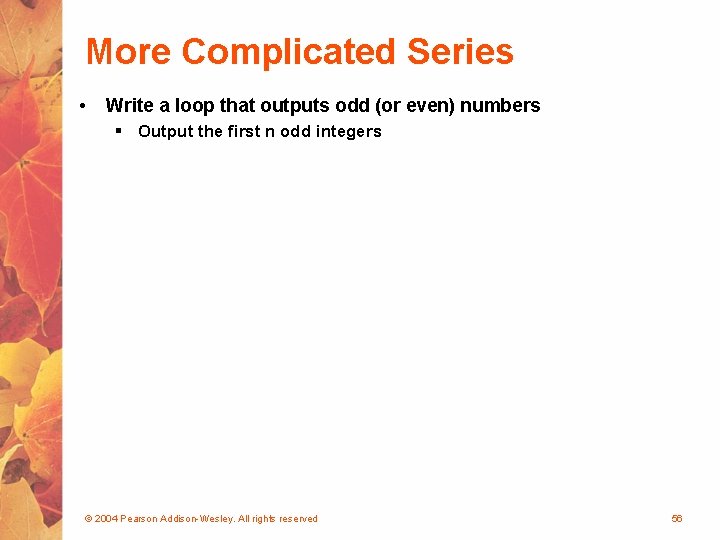 More Complicated Series • Write a loop that outputs odd (or even) numbers §