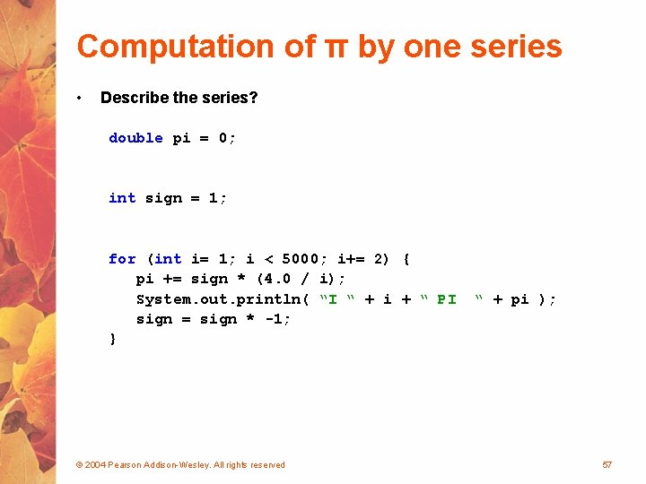 Computation of π by one series • Describe the series? double pi = 0;