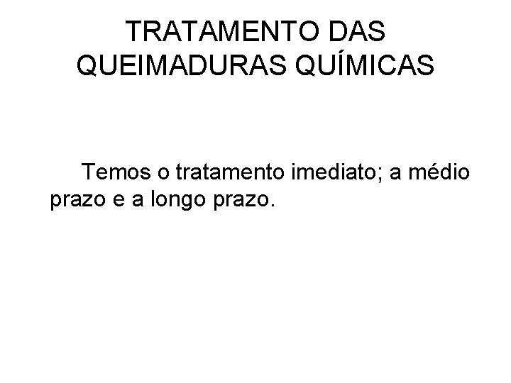 TRATAMENTO DAS QUEIMADURAS QUÍMICAS Temos o tratamento imediato; a médio prazo e a longo