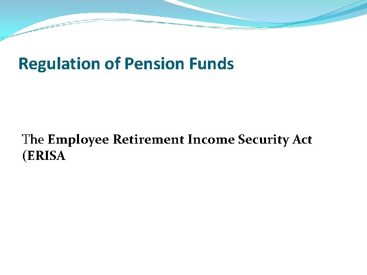 Regulation of Pension Funds The Employee Retirement Income Security Act (ERISA 