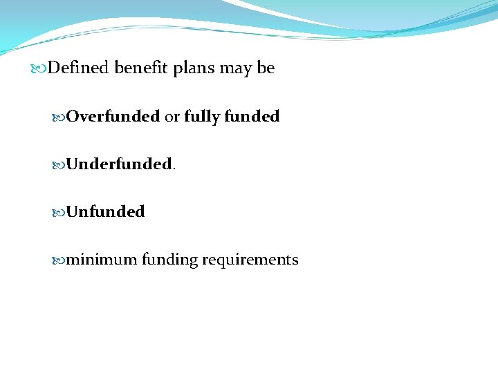  Defined benefit plans may be Overfunded or fully funded Underfunded. Unfunded minimum funding