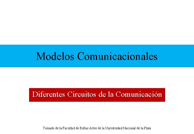 Modelos Comunicacionales Diferentes Circuitos de la Comunicación Tomado de la Facultad de Bellas Artes