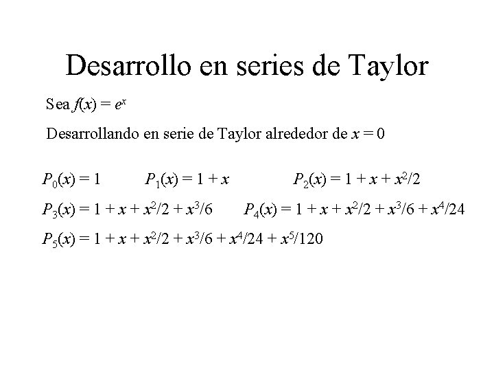 Desarrollo en series de Taylor Sea f(x) = ex Desarrollando en serie de Taylor