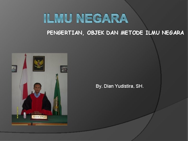 ILMU NEGARA PENGERTIAN, OBJEK DAN METODE ILMU NEGARA By. Dian Yudistira, SH. 
