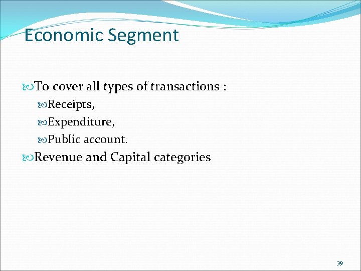 Economic Segment To cover all types of transactions : Receipts, Expenditure, Public account. Revenue