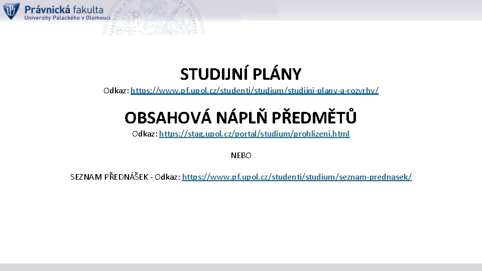 STUDIJNÍ PLÁNY Odkaz: https: //www. pf. upol. cz/studenti/studium/studijni-plany-a-rozvrhy/ OBSAHOVÁ NÁPLŇ PŘEDMĚTŮ Odkaz: https: //stag.