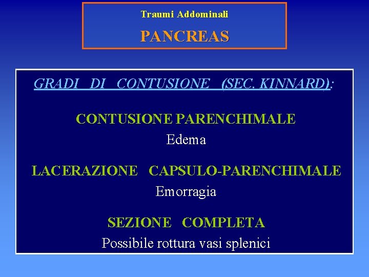 Traumi Addominali PANCREAS GRADI DI CONTUSIONE (SEC. KINNARD): CONTUSIONE PARENCHIMALE Edema LACERAZIONE CAPSULO-PARENCHIMALE Emorragia