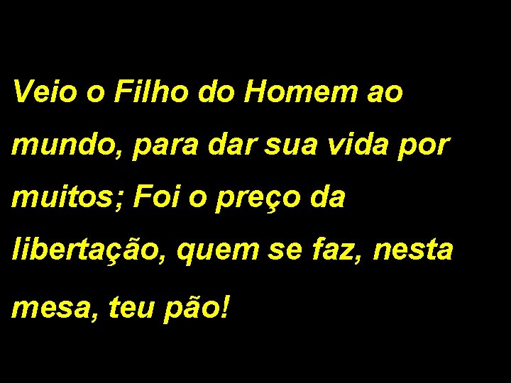 Veio o Filho do Homem ao mundo, para dar sua vida por muitos; Foi