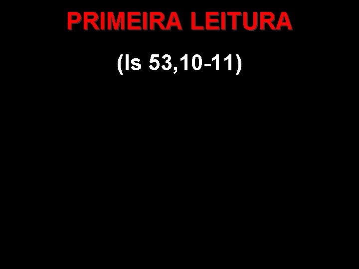 PRIMEIRA LEITURA (Is 53, 10 -11) 