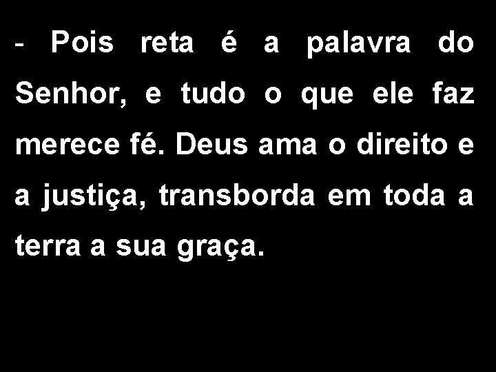 - Pois reta é a palavra do Senhor, e tudo o que ele faz