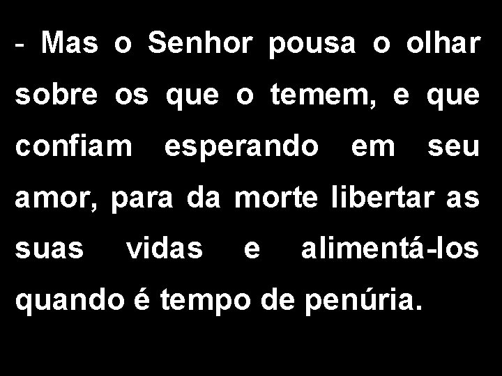 - Mas o Senhor pousa o olhar sobre os que o temem, e que