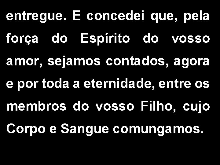 entregue. E concedei que, pela força do Espírito do vosso amor, sejamos contados, agora