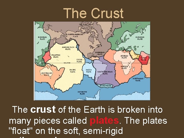 The Crust The crust of the Earth is broken into many pieces called plates.