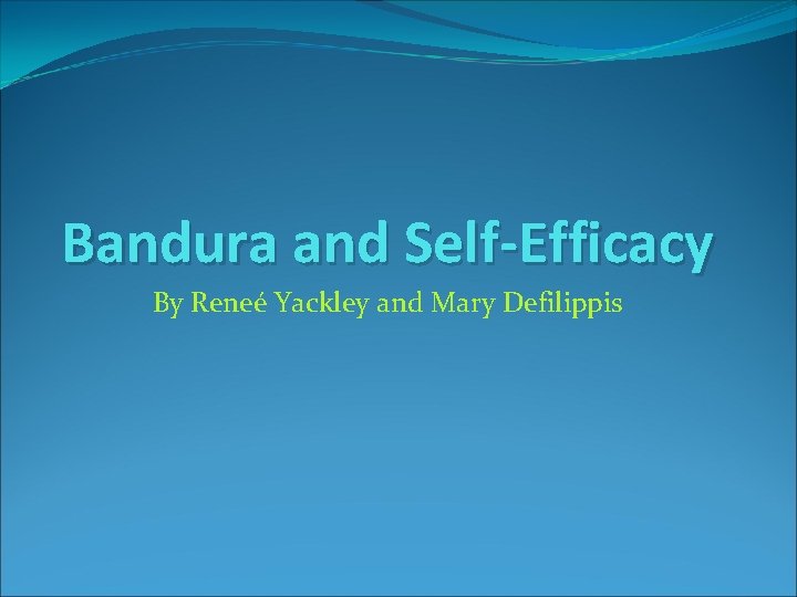 Bandura and Self-Efficacy By Reneé Yackley and Mary Defilippis 