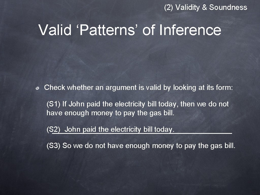 (2) Validity & Soundness Valid ‘Patterns’ of Inference Check whether an argument is valid (2) Validity & Soundness Valid ‘Patterns’ of Inference Check whether an argument is valid
