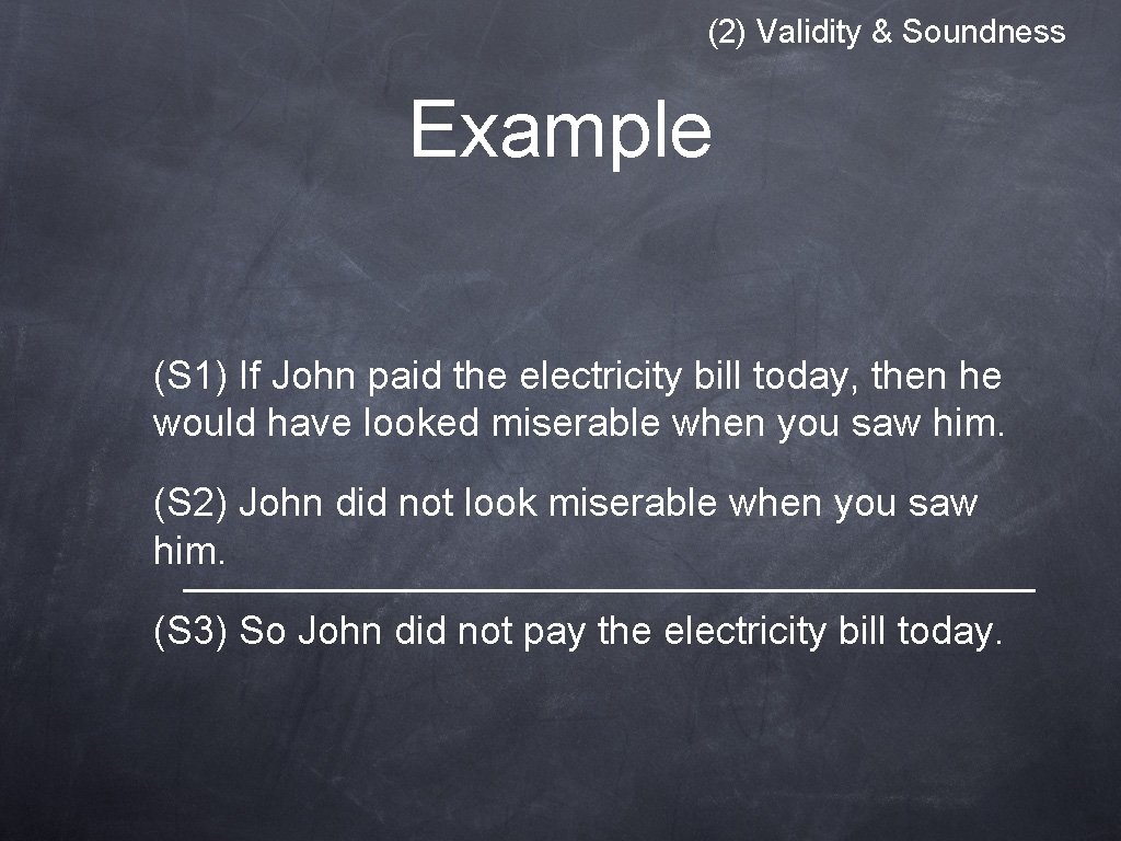 (2) Validity & Soundness Example (S 1) If John paid the electricity bill today, (2) Validity & Soundness Example (S 1) If John paid the electricity bill today,