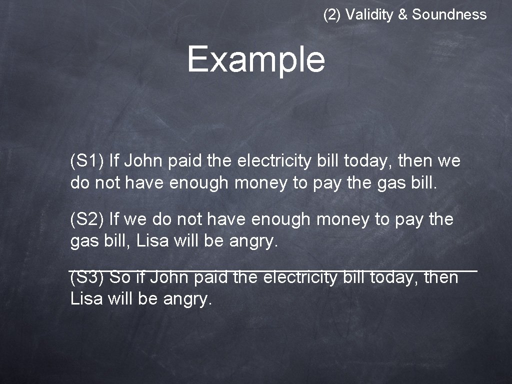 (2) Validity & Soundness Example (S 1) If John paid the electricity bill today, (2) Validity & Soundness Example (S 1) If John paid the electricity bill today,