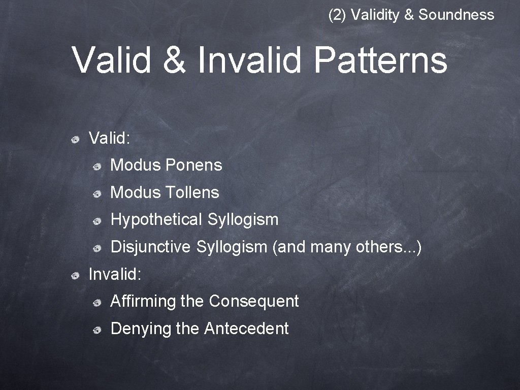 (2) Validity & Soundness Valid & Invalid Patterns Valid: Modus Ponens Modus Tollens Hypothetical (2) Validity & Soundness Valid & Invalid Patterns Valid: Modus Ponens Modus Tollens Hypothetical