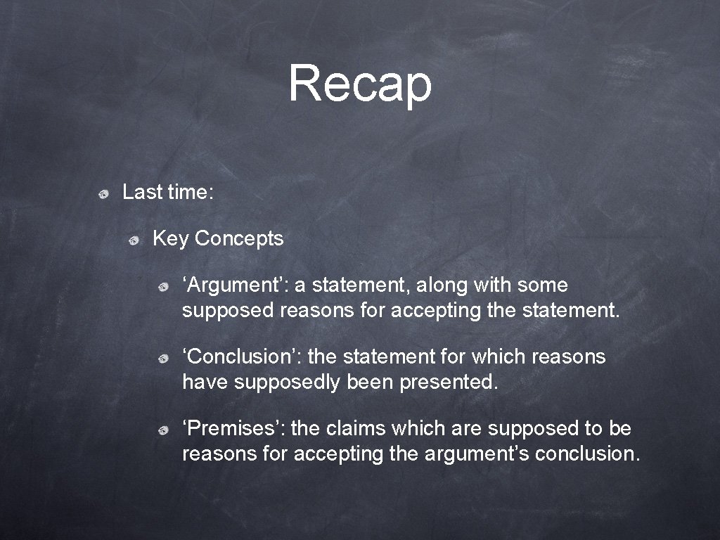 Recap Last time: Key Concepts ‘Argument’: a statement, along with some supposed reasons for Recap Last time: Key Concepts ‘Argument’: a statement, along with some supposed reasons for