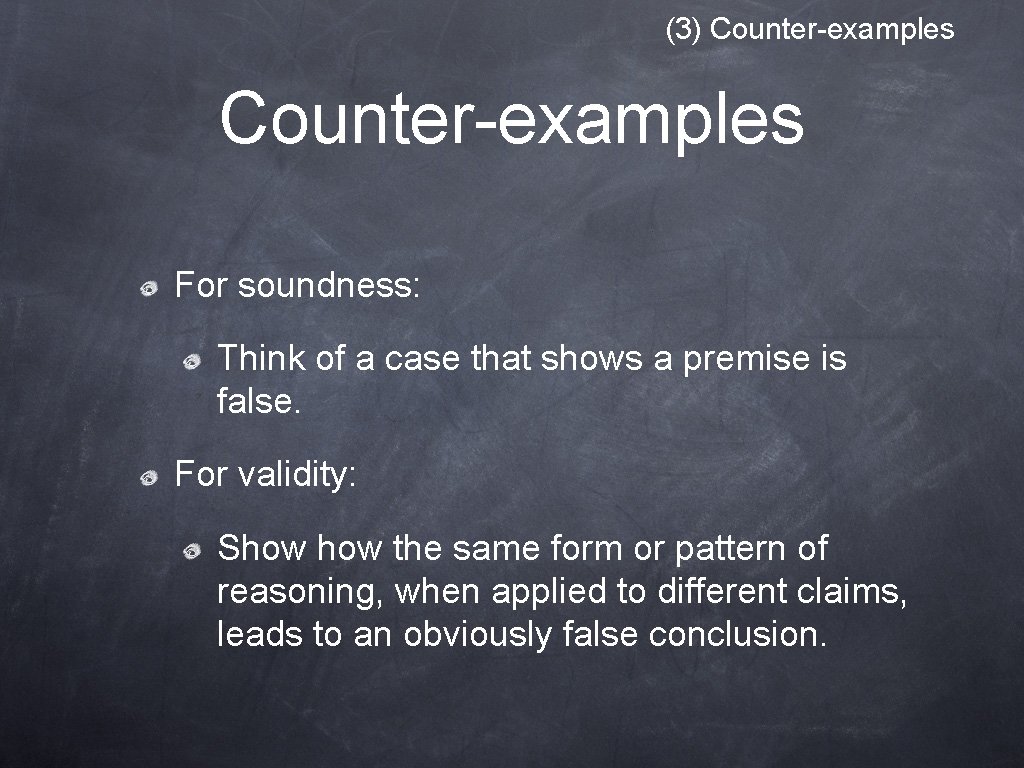 (3) Counter-examples For soundness: Think of a case that shows a premise is false. (3) Counter-examples For soundness: Think of a case that shows a premise is false.