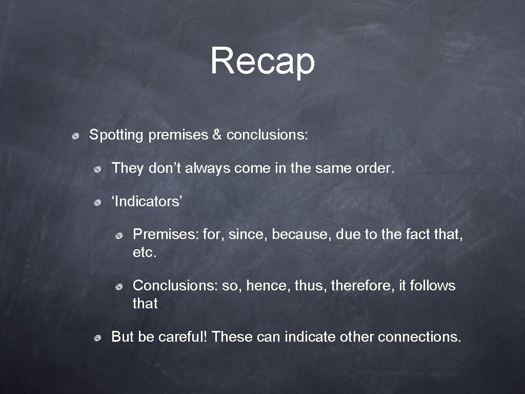 Recap Spotting premises & conclusions: They don’t always come in the same order. ‘Indicators’ Recap Spotting premises & conclusions: They don’t always come in the same order. ‘Indicators’