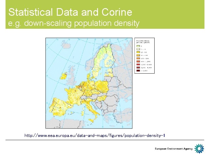 Statistical Data and Corine e. g. down-scaling population density http: //www. eea. europa. eu/data-and-maps/figures/population-density-1