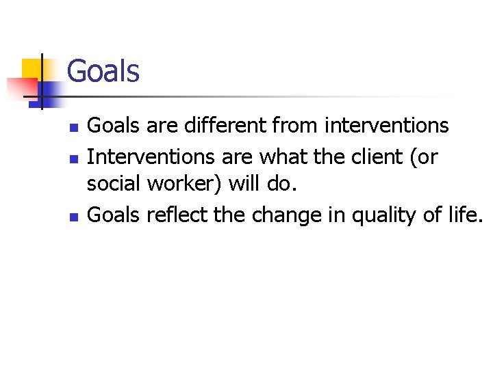 Goals n n n Goals are different from interventions Interventions are what the client