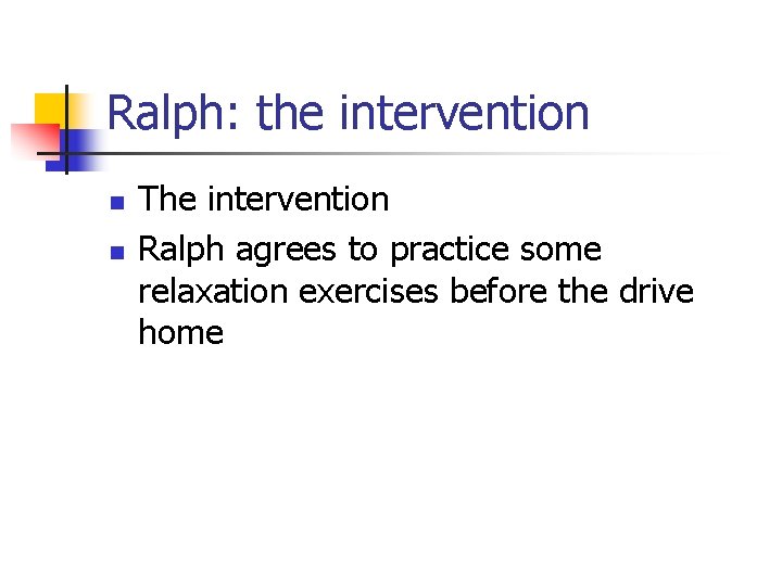 Ralph: the intervention n n The intervention Ralph agrees to practice some relaxation exercises