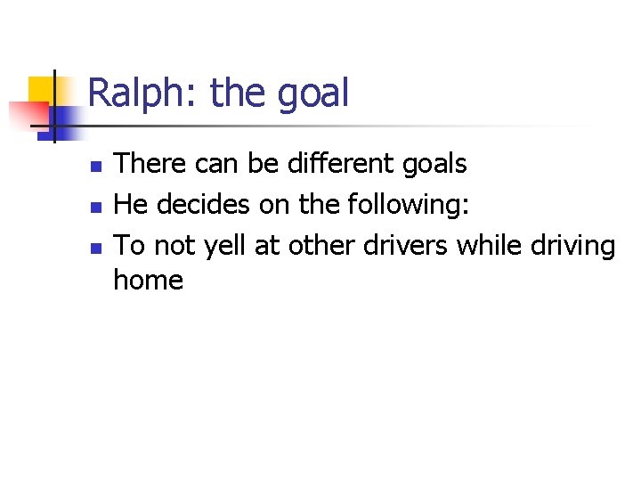 Ralph: the goal n n n There can be different goals He decides on