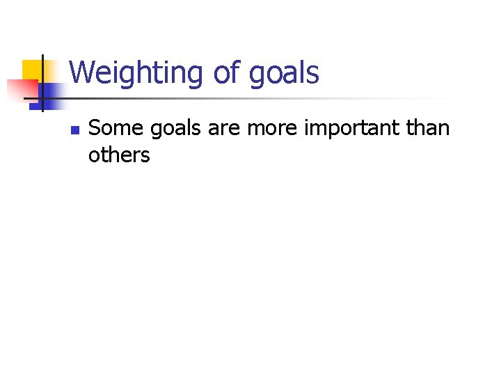 Weighting of goals n Some goals are more important than others 