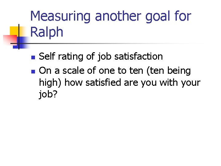 Measuring another goal for Ralph n n Self rating of job satisfaction On a