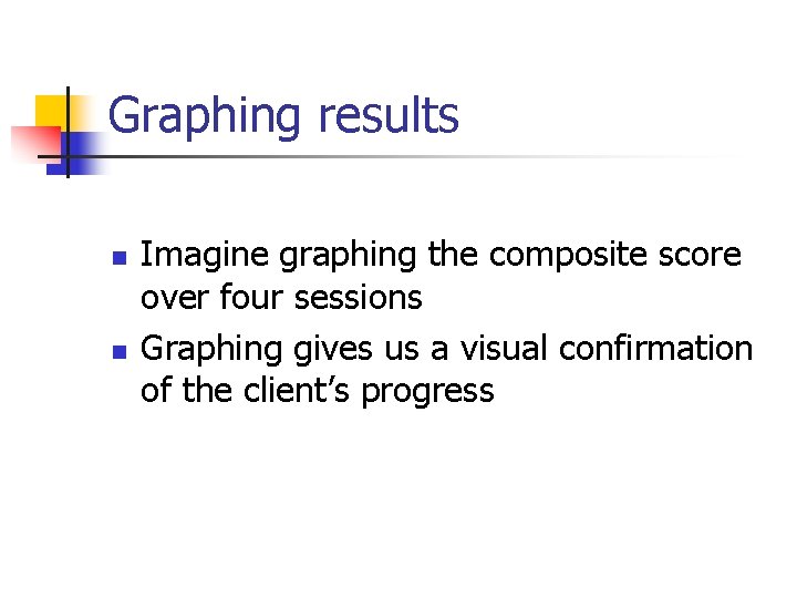 Graphing results n n Imagine graphing the composite score over four sessions Graphing gives