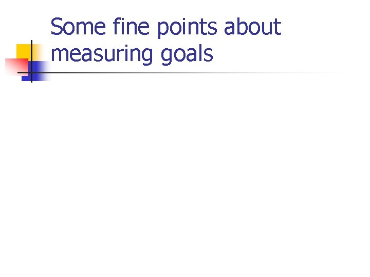 Some fine points about measuring goals 