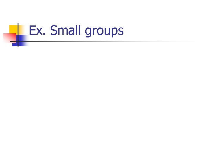 Ex. Small groups 
