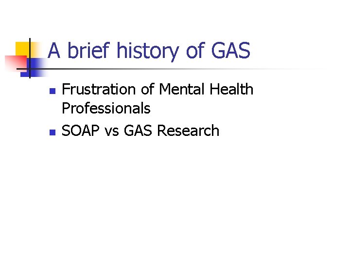 A brief history of GAS n n Frustration of Mental Health Professionals SOAP vs