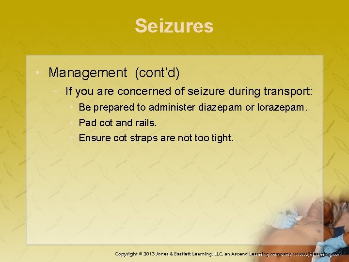 Seizures • Management (cont’d) − If you are concerned of seizure during transport: •