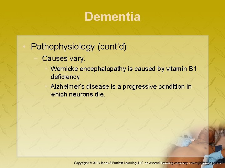 Dementia • Pathophysiology (cont’d) − Causes vary. • Wernicke encephalopathy is caused by vitamin