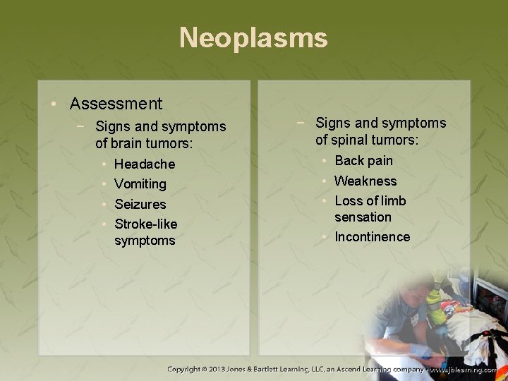 Neoplasms • Assessment − Signs and symptoms of brain tumors: • Headache • Vomiting