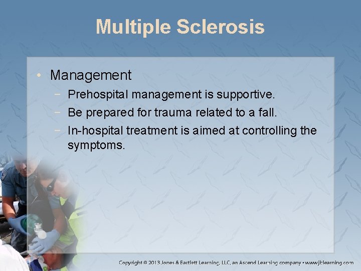 Multiple Sclerosis • Management − Prehospital management is supportive. − Be prepared for trauma