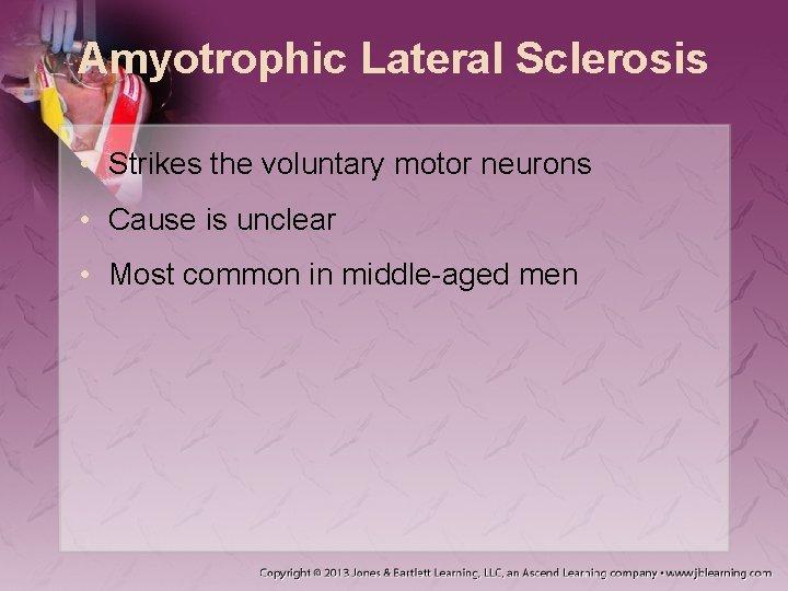 Amyotrophic Lateral Sclerosis • Strikes the voluntary motor neurons • Cause is unclear •