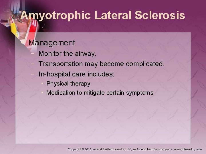 Amyotrophic Lateral Sclerosis • Management − Monitor the airway. − Transportation may become complicated.