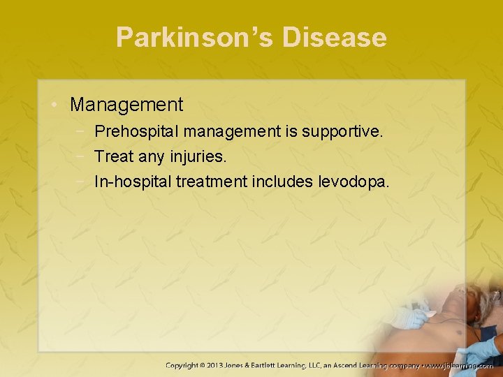 Parkinson’s Disease • Management − Prehospital management is supportive. − Treat any injuries. −