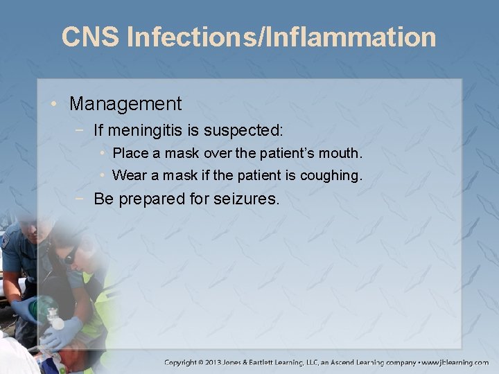 CNS Infections/Inflammation • Management − If meningitis is suspected: • Place a mask over