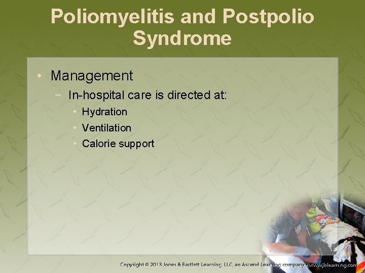 Poliomyelitis and Postpolio Syndrome • Management − In-hospital care is directed at: • Hydration