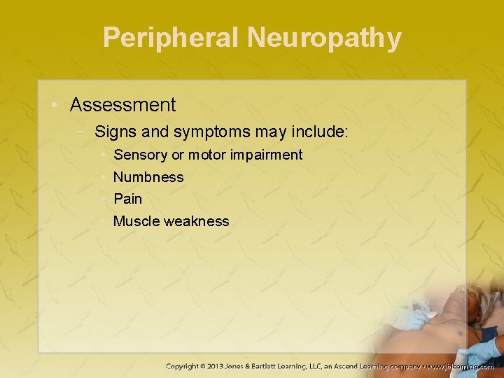 Peripheral Neuropathy • Assessment − Signs and symptoms may include: • • Sensory or