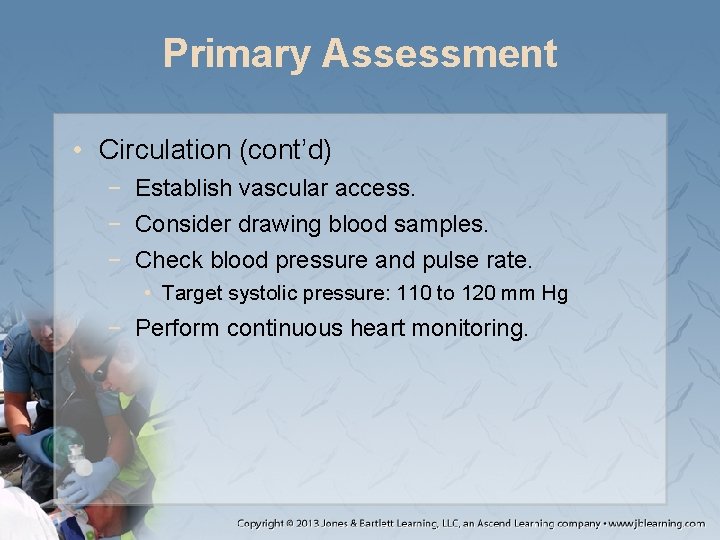 Primary Assessment • Circulation (cont’d) − Establish vascular access. − Consider drawing blood samples.